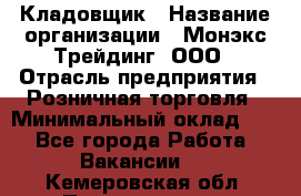 Кладовщик › Название организации ­ Монэкс Трейдинг, ООО › Отрасль предприятия ­ Розничная торговля › Минимальный оклад ­ 1 - Все города Работа » Вакансии   . Кемеровская обл.,Прокопьевск г.